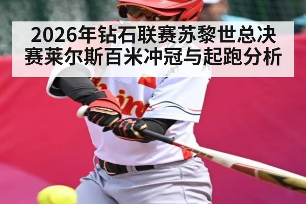 2026年钻石联赛苏黎世总决赛莱尔斯百米冲冠与起跑分析 | Leyu Sports Sing in