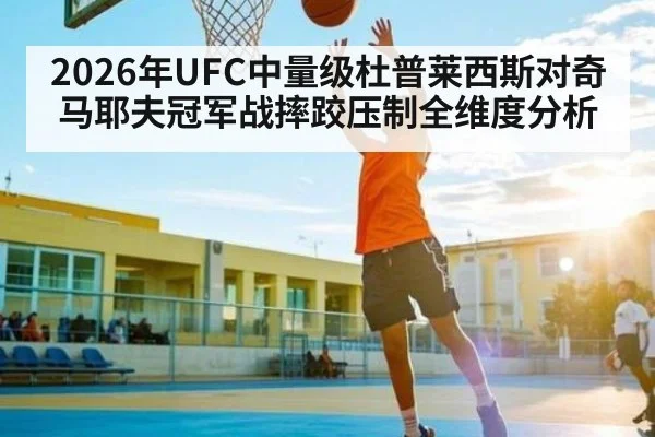 2026年UFC中量级杜普莱西斯对奇马耶夫冠军战摔跤压制全维度分析