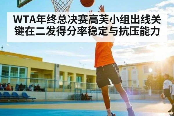 WTA年终总决赛高芙小组出线关键在二发得分率稳定与抗压能力 | Leyu Sports Sing in